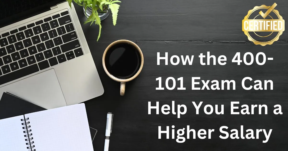 How the 400-101 Exam Can Help You Earn a Higher Salary