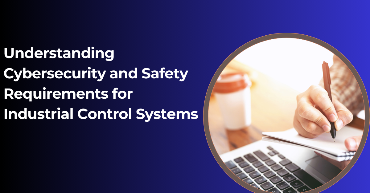 Understanding Cybersecurity and Safety Requirements for Industrial Control Systems